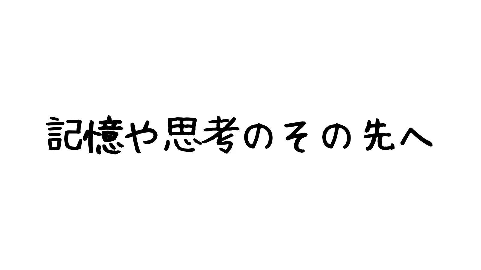 記憶と思考のその先へ