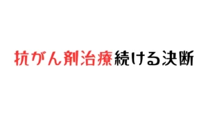 抗がん剤治療を続ける決断をした